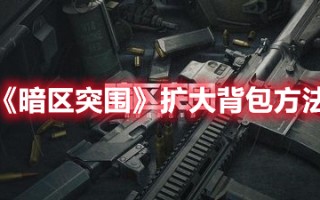 《暗区突围》扩大背包方法（暗区突围怎么扩大仓库）