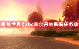 《魔兽世界》tbc奎尔丹纳斯岛任务攻略（魔兽世界tbc奎尔丹纳斯岛怎么去）