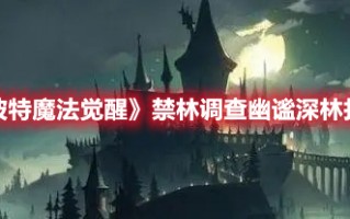 《哈利波特魔法觉醒》禁林调查幽谧深林打法攻略