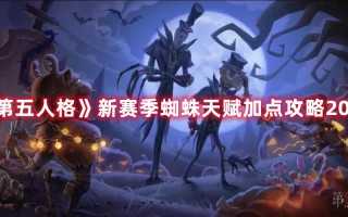 《第五人格》新赛季蜘蛛天赋加点攻略2022（第五人格蜘蛛天赋加点图）