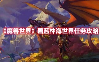 《魔兽世界》碧蓝林海世界任务攻略