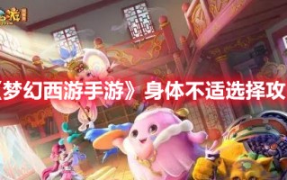 《梦幻西游手游》身体不适选择攻略