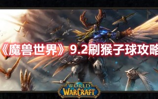 《魔兽世界》9.2刷猴子球攻略（魔兽世界超级猴子球哪里刷）