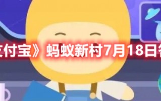 《支付宝》蚂蚁新村7月18日答案（支付宝蚂蚁庄园7月20日答案）