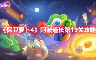 《保卫萝卜4》阿波道长第19关攻略（《保卫萝卜4》阿波道长第19关攻略）