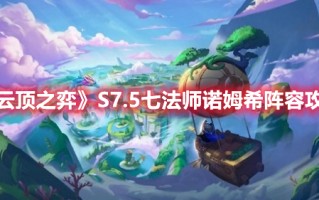 《云顶之弈》S7.5七法师诺姆希阵容攻略（云顶之弈7魔法师阵容）