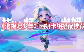 《逃跑吧少年》幽妍卡组搭配推荐（逃跑吧少年战斗少女卡组搭配）