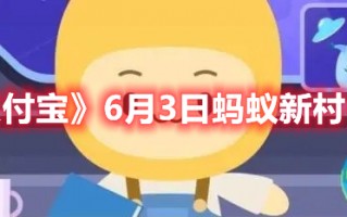 《支付宝》6月3日蚂蚁新村答案（支付宝蚂蚁庄园6月3日答案）