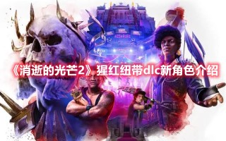 《消逝的光芒2》猩红纽带dlc新角色介绍（《消逝的光芒2》猩红纽带dlc新角色介绍）