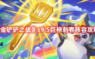 《金铲铲之战》s9.5巨神刺客阵容攻略