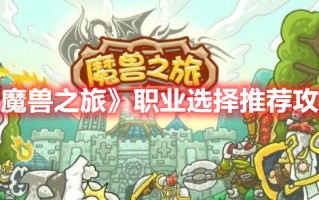 《魔兽之旅》职业选择推荐攻略（《魔兽之旅》职业选择推荐攻略图文）