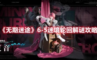 《无期迷途》6-5迷境轮回解谜攻略（无期迷途图鉴）