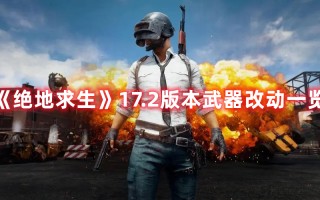 《绝地求生》17.2版本武器改动一览（绝地求生新赛季武器改动）