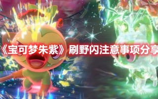 《宝可梦朱紫》刷野闪注意事项分享