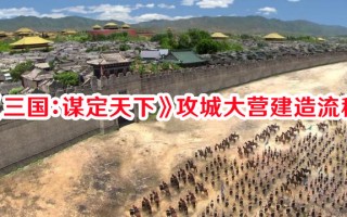 《三国：谋定天下》攻城大营建造流程