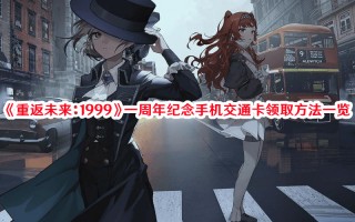 《重返未来：1999》一周年纪念手机交通卡领取方法一览