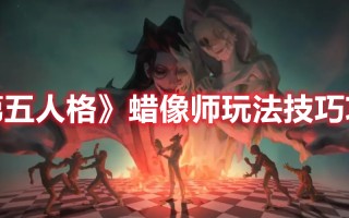 《第五人格》蜡像师玩法技巧攻略