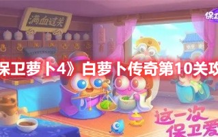 《保卫萝卜4》白萝卜传奇第10关攻略（《保卫萝卜4》白萝卜传奇第10关攻略答案）