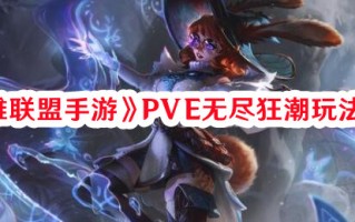 《英雄联盟手游》PVE无尽狂潮玩法一览