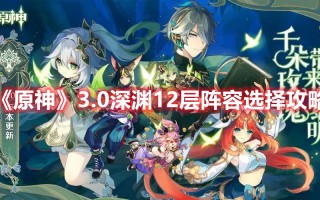 《原神》3.0深渊12层阵容选择攻略（原神2.0深渊10层阵容）