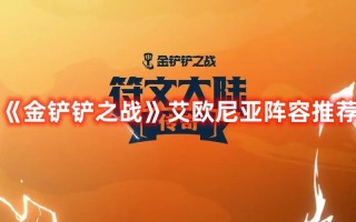 《金铲铲之战》艾欧尼亚阵容推荐