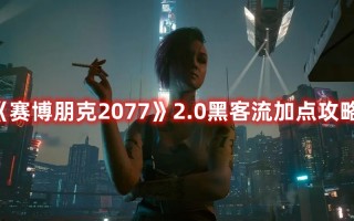 《赛博朋克2077》2.0黑客流加点攻略