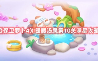 《保卫萝卜4》暖暖汤泉第10关满星攻略