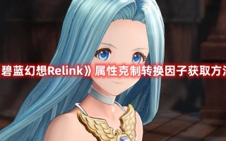 《碧蓝幻想Relink》属性克制转换因子获取方法