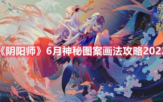 《阴阳师》6月神秘图案画法攻略2022（阴阳师六月神秘图案画法）