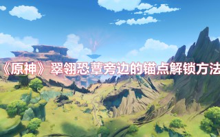 《原神》翠翎恐蕈旁边的锚点解锁方法（原神怎么解锁锚点）