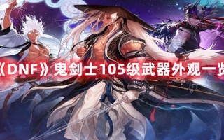 《DNF》鬼剑士105级武器外观一览