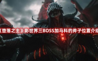 《堕落之主》影世界三BOSS加马科的斧子位置介绍