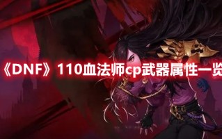 《DNF》110血法师cp武器属性一览（dnf血法师100级装备搭配）