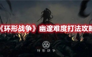 《环形战争》幽邃难度打法攻略