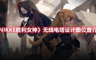 《NIKKE胜利女神》无线电塔设计图位置介绍