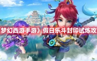 《梦幻西游手游》假日乐斗封印试炼攻略