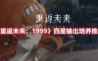 《重返未来：1999》四星输出培养推荐