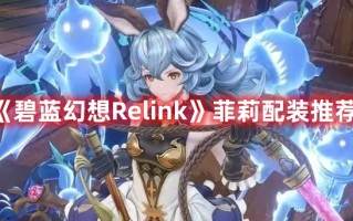 《碧蓝幻想Relink》菲莉配装推荐