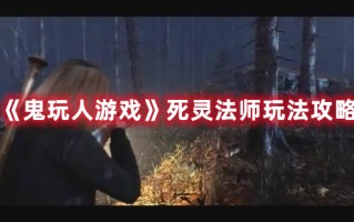 《鬼玩人游戏》死灵法师玩法攻略