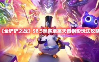 《金铲铲之战》S8.5黑客至高天青钢影玩法攻略