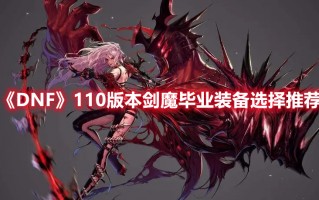 《DNF》110版本剑魔毕业装备选择推荐（dnf100剑魔毕业装备选择）