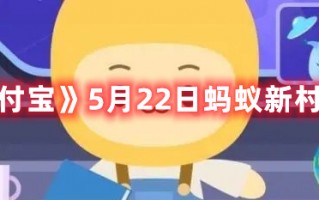 《支付宝》5月22日蚂蚁新村答案（5月21日支付宝蚂蚁庄园答案）