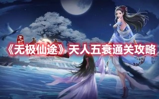 《无极仙途》天人五衰通关攻略（无极仙途天仙攻略）