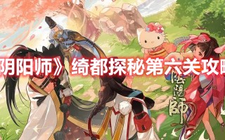 《阴阳师》绮都探秘第六关攻略