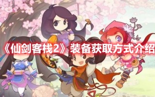 《仙剑客栈2》装备获取方式介绍（仙剑客栈装备怎么获得）