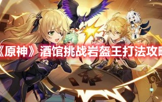 《原神》酒馆挑战岩盔王打法攻略