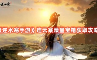 《逆水寒手游》连云寨澡堂宝箱获取攻略