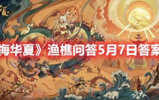 《无悔华夏》渔樵问答5月7日答案一览