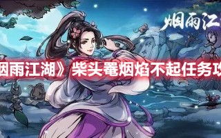 《烟雨江湖》柴头罨烟焰不起任务攻略（烟雨江湖怎么点燃柴火）