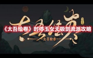 《太吾绘卷》时停玉女无极剑流派攻略（太吾绘卷玉女剑法）